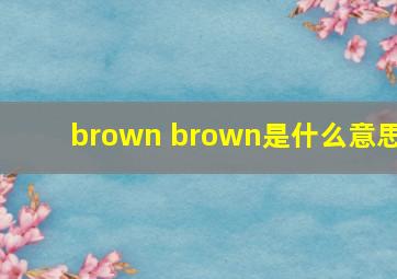 brown brown是什么意思